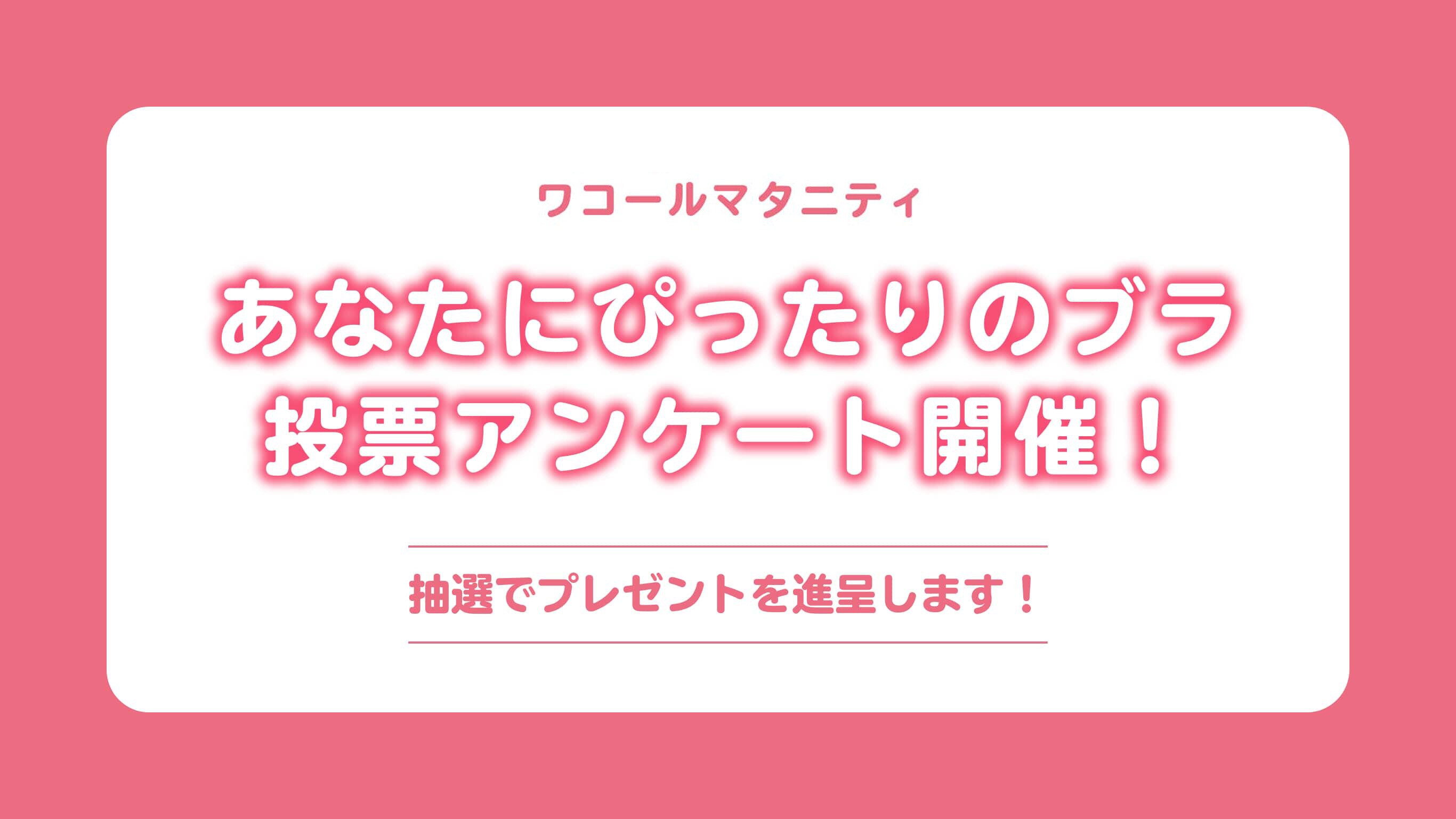 【ワコールマタニティ】あなたにぴったりのブラ 投票アンケート